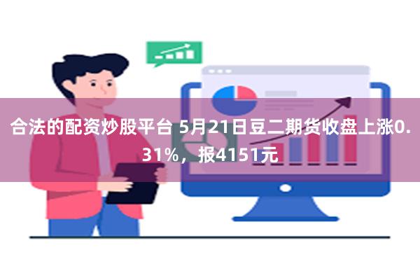 合法的配资炒股平台 5月21日豆二期货收盘上涨0.31%，报4151元