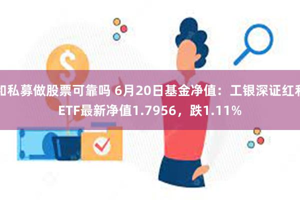 和私募做股票可靠吗 6月20日基金净值：工银深证红利ETF最新净值1.7956，跌1.11%