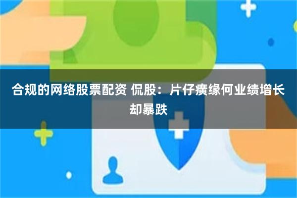 合规的网络股票配资 侃股：片仔癀缘何业绩增长却暴跌