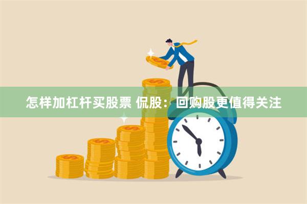 怎样加杠杆买股票 侃股：回购股更值得关注