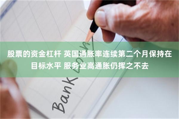 股票的资金杠杆 英国通胀率连续第二个月保持在目标水平 服务业高通胀仍挥之不去