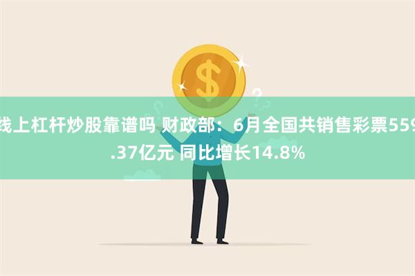 线上杠杆炒股靠谱吗 财政部：6月全国共销售彩票559.37亿元 同比增长14.8%