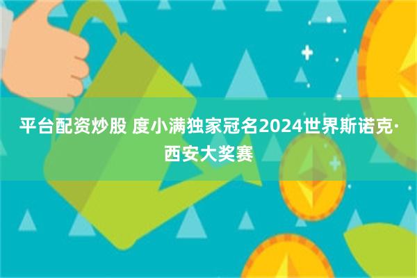 平台配资炒股 度小满独家冠名2024世界斯诺克·西安大奖赛