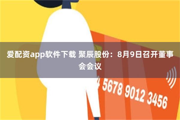 爱配资app软件下载 聚辰股份：8月9日召开董事会会议