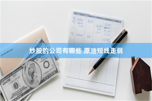 炒股的公司有哪些 原油短线走弱