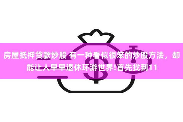 房屋抵押贷款炒股 有一种看似很笨的炒股方法，却能让人早早退休环游世界!首先找到11