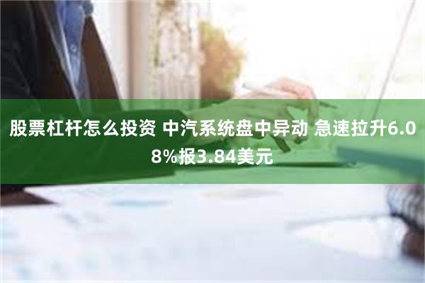 股票杠杆怎么投资 中汽系统盘中异动 急速拉升6.08%报3.84美元