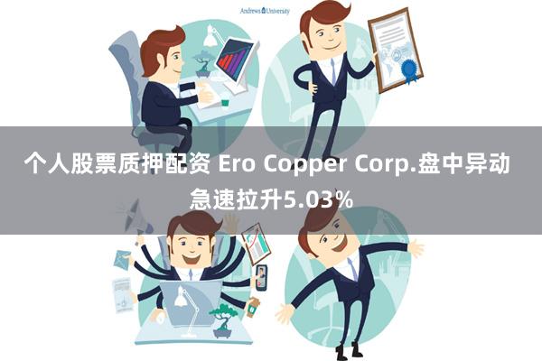 个人股票质押配资 Ero Copper Corp.盘中异动 急速拉升5.03%