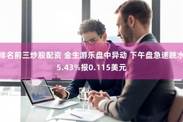 排名前三炒股配资 金生游乐盘中异动 下午盘急速跳水5.43%报0.115美元