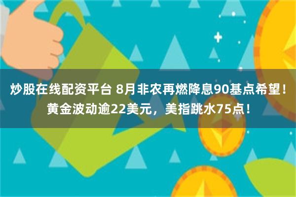 炒股在线配资平台 8月非农再燃降息90基点希望！黄金波动逾22美元，美指跳水75点！