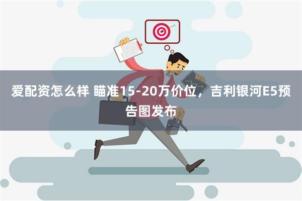 爱配资怎么样 瞄准15-20万价位，吉利银河E5预告图发布