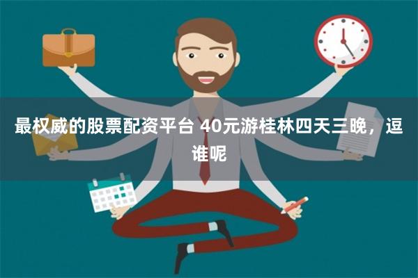 最权威的股票配资平台 40元游桂林四天三晚，逗谁呢