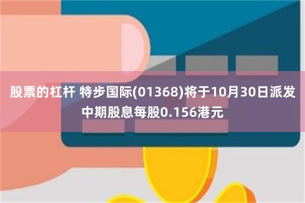 股票的杠杆 特步国际(01368)将于10月30日派发中期股息每股0.156港元