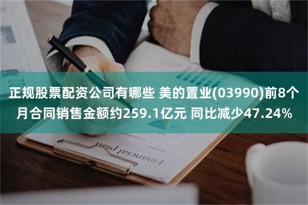 正规股票配资公司有哪些 美的置业(03990)前8个月合同销售金额约259.1亿元 同比减少47.24%