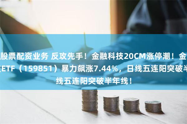 股票配资业务 反攻先手！金融科技20CM涨停潮！金融科技ET