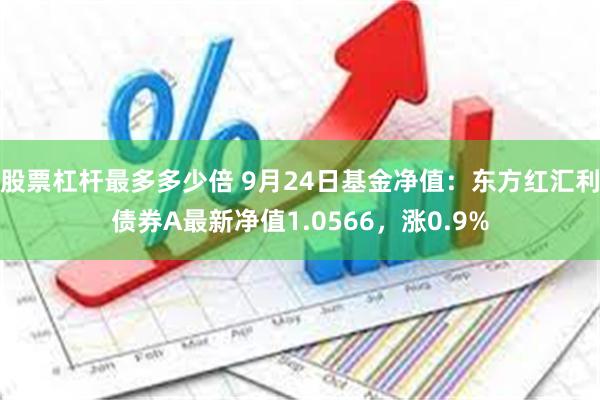 股票杠杆最多多少倍 9月24日基金净值：东方红汇利债券A最新净值1.0566，涨0.9%