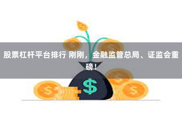 股票杠杆平台排行 刚刚，金融监管总局、证监会重磅！